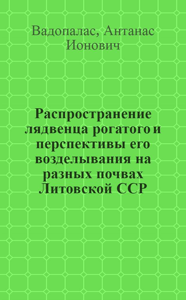 Распространение лядвенца рогатого и перспективы его возделывания на разных почвах Литовской ССР : Автореферат дис. на соискание учен. степени кандидата с.-х. наук