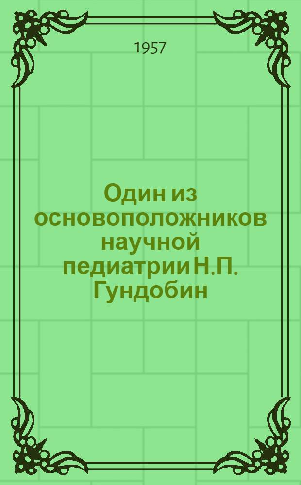 Один из основоположников научной педиатрии Н.П. Гундобин