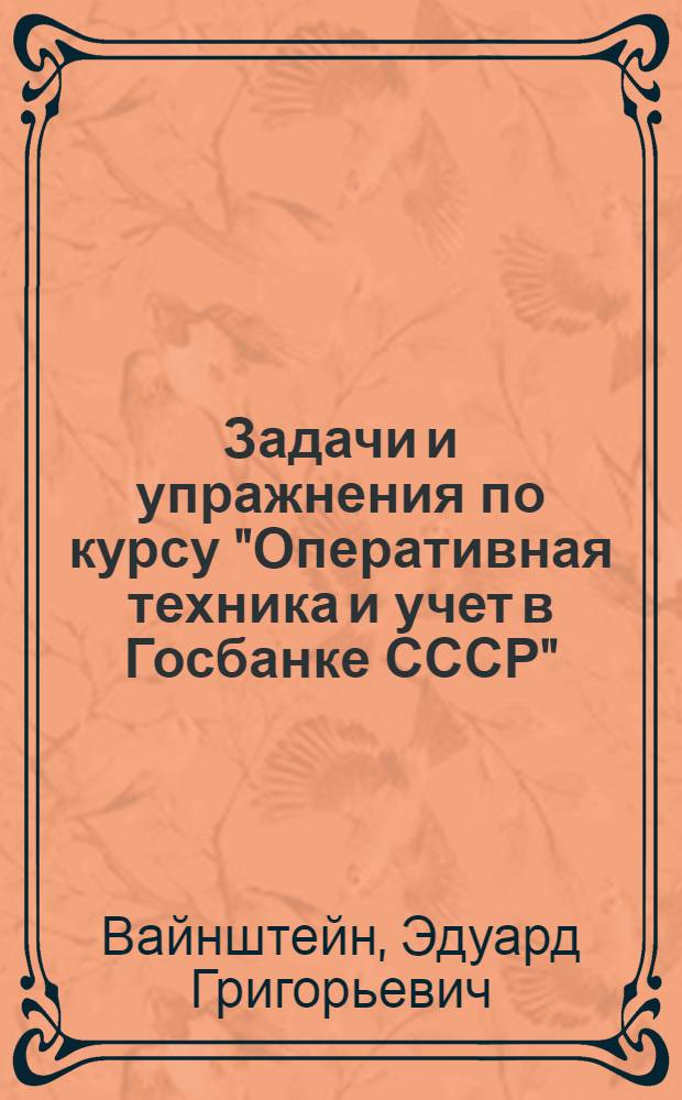 Задачи и упражнения по курсу "Оперативная техника и учет в Госбанке СССР" : Тема "Расчетные текущие счета и вклады"