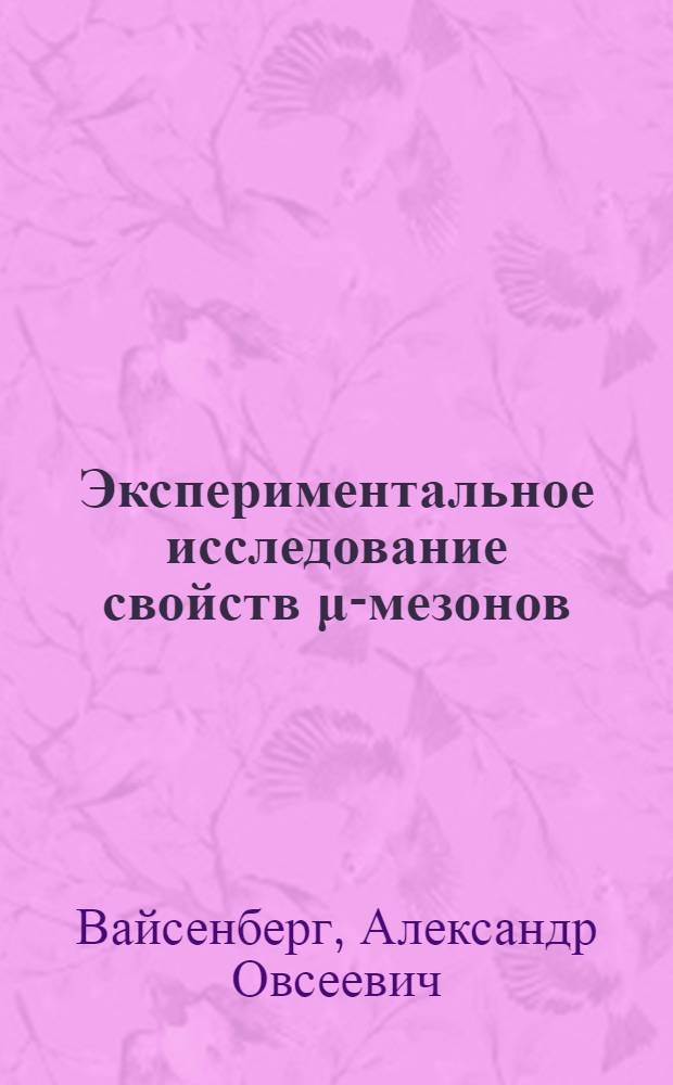 Экспериментальное исследование свойств &mu;-мезонов : Автореферат дис., представленной на соискание учен. степени д-ра физ.-матем. наук