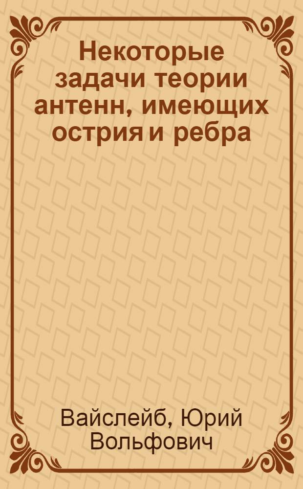 Некоторые задачи теории антенн, имеющих острия и ребра : Автореферат дис. на соискание учен. степени канд. техн. наук : (295)
