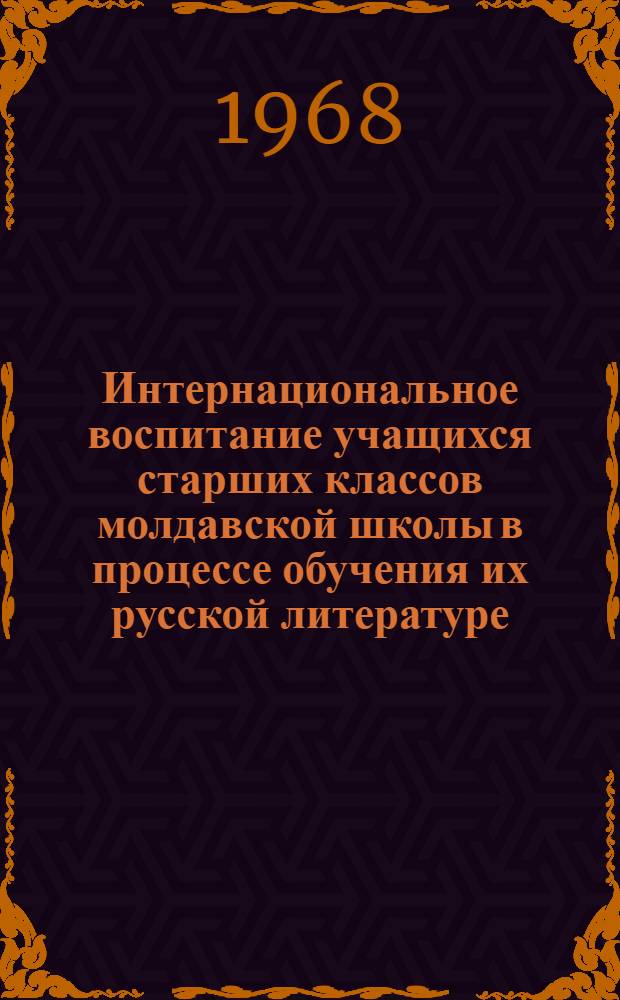 Интернациональное воспитание учащихся старших классов молдавской школы в процессе обучения их русской литературе : Автореферат дис. на соискание учен. степени канд. пед. наук