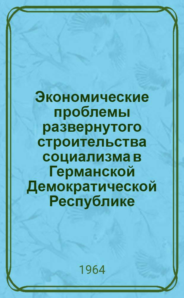 Экономические проблемы развернутого строительства социализма в Германской Демократической Республике : Автореферат дис. на соискание учен. степени кандидата экон. наук