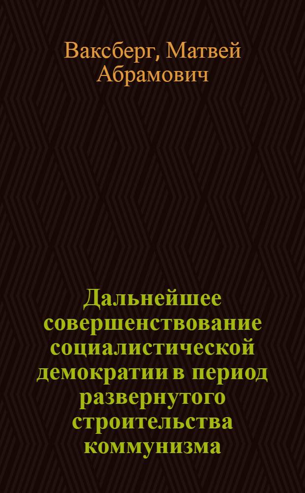 Дальнейшее совершенствование социалистической демократии в период развернутого строительства коммунизма