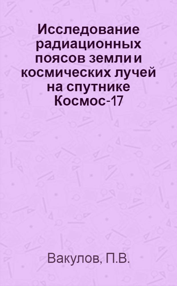 Исследование радиационных поясов земли и космических лучей на спутнике Космос-17 : Автореферат дис. на соискание учен. степени кандидата физ.-мат. наук