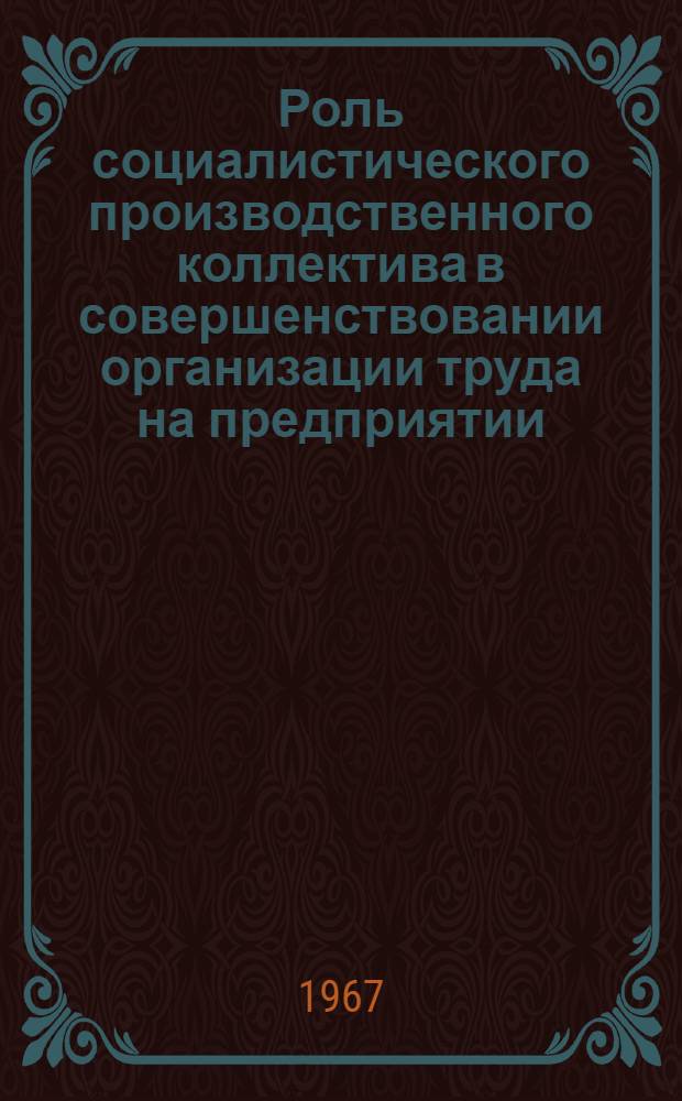 Роль социалистического производственного коллектива в совершенствовании организации труда на предприятии : Автореферат дис. на соискание учен. степени канд. экон. наук