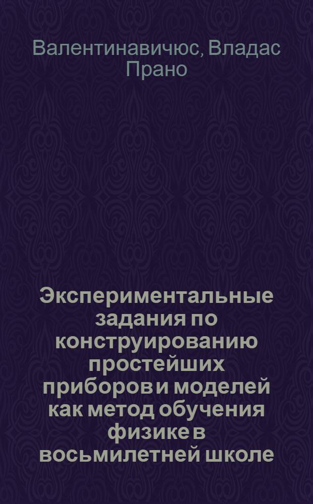 Экспериментальные задания по конструированию простейших приборов и моделей как метод обучения физике в восьмилетней школе : Автореферат дис. на соискание учен. степени кандидата пед. наук (по методике физики)