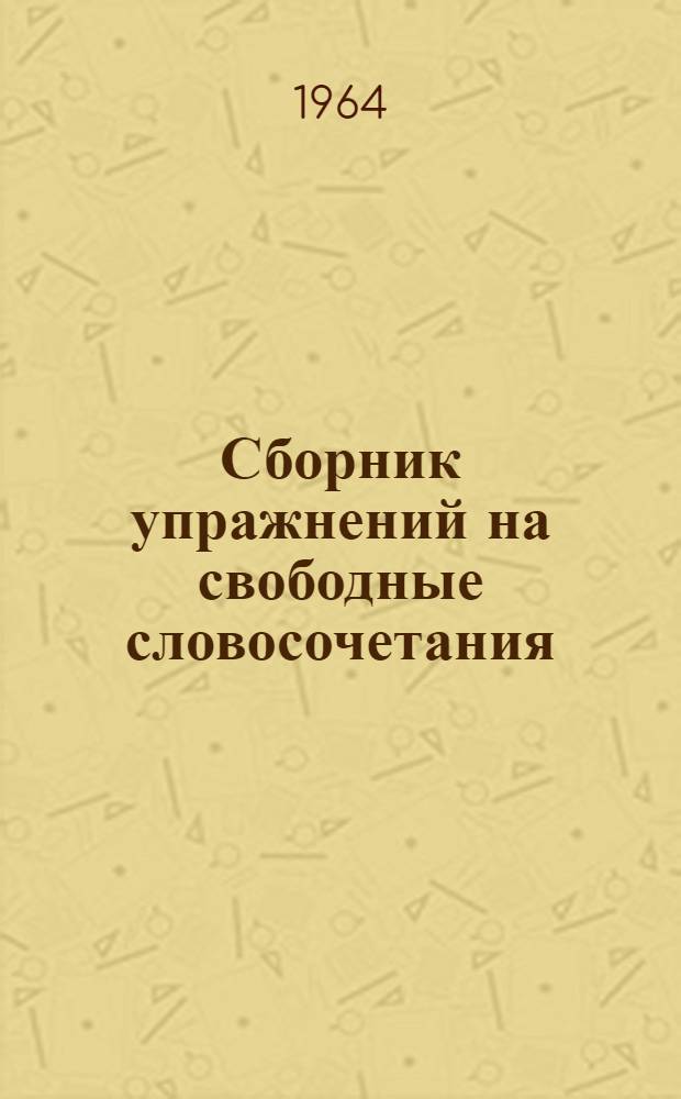 Сборник упражнений на свободные словосочетания : Учеб. пособие для студентов I курса, изучающих нем. яз