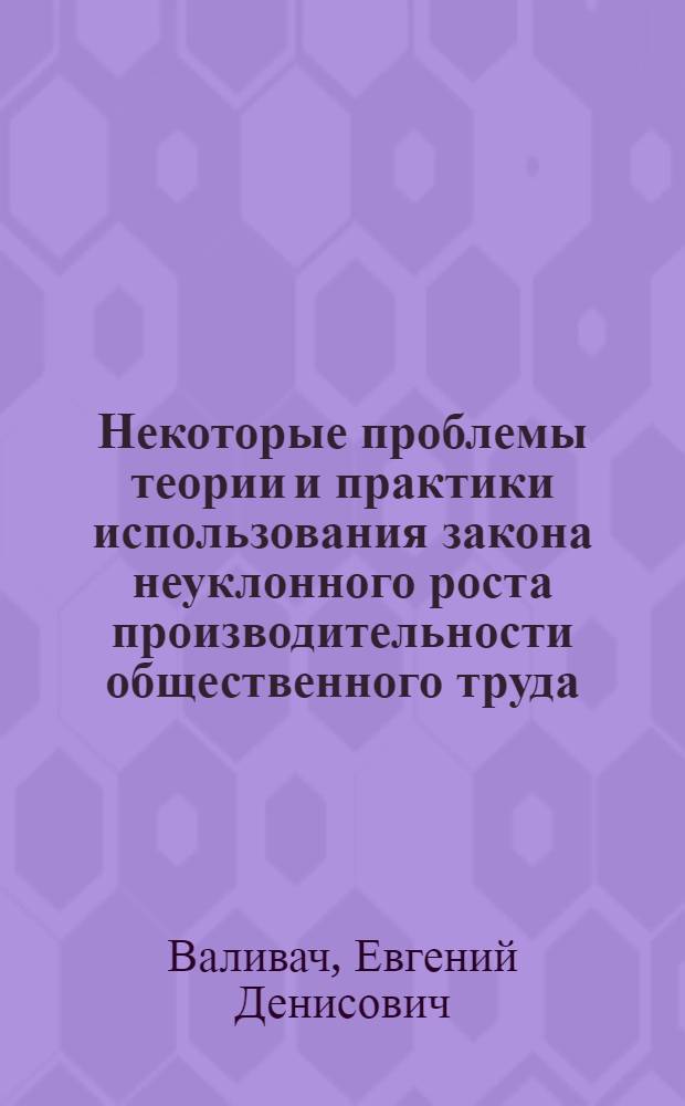 Некоторые проблемы теории и практики использования закона неуклонного роста производительности общественного труда : (На примере предприятий машиностроения г. Ленинграда) : Автореферат дис. на соискание учен. степени канд. экон. наук