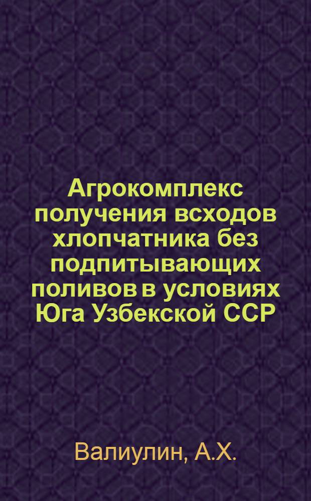 Агрокомплекс получения всходов хлопчатника без подпитывающих поливов в условиях Юга Узбекской ССР : Автореферат дис. на соискание учен. степени кандидата с.-х. наук