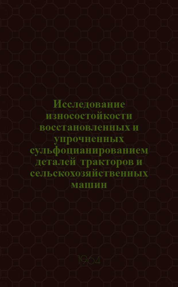 Исследование износостойкости восстановленных и упрочненных сульфоцианированием деталей тракторов и сельскохозяйственных машин : Автореферат дис. на соискание учен. степени кандидата техн. наук