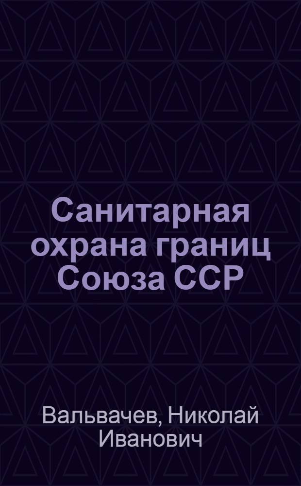 Санитарная охрана границ Союза ССР : Лекция для слушателей 1, 3 и 4 фак. и КУМС