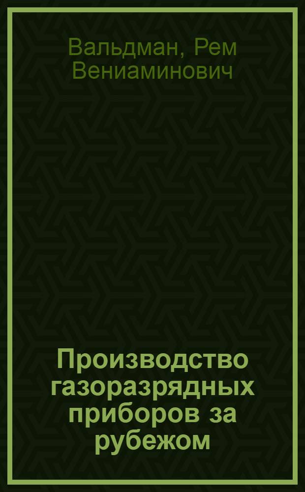 Производство газоразрядных приборов за рубежом : Техн.-экон. показатели