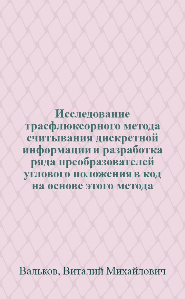Исследование трасфлюксорного метода считывания дискретной информации и разработка ряда преобразователей углового положения в код на основе этого метода : Автореферат дис. на соискание учен. степени канд. техн. наук