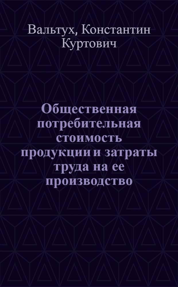 Общественная потребительная стоимость продукции и затраты труда на ее производство : Автореферат дис. на соискание учен. степени д-ра экон. наук : (590)