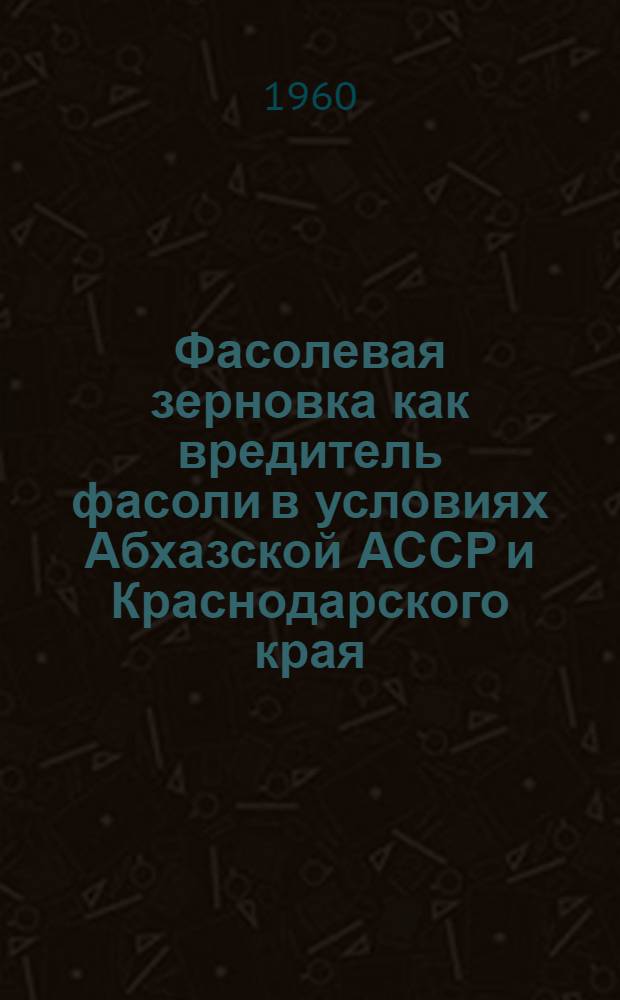 Фасолевая зерновка как вредитель фасоли в условиях Абхазской АССР и Краснодарского края : Автореферат дис. на соискание учен. степени кандидата с.-х. наук