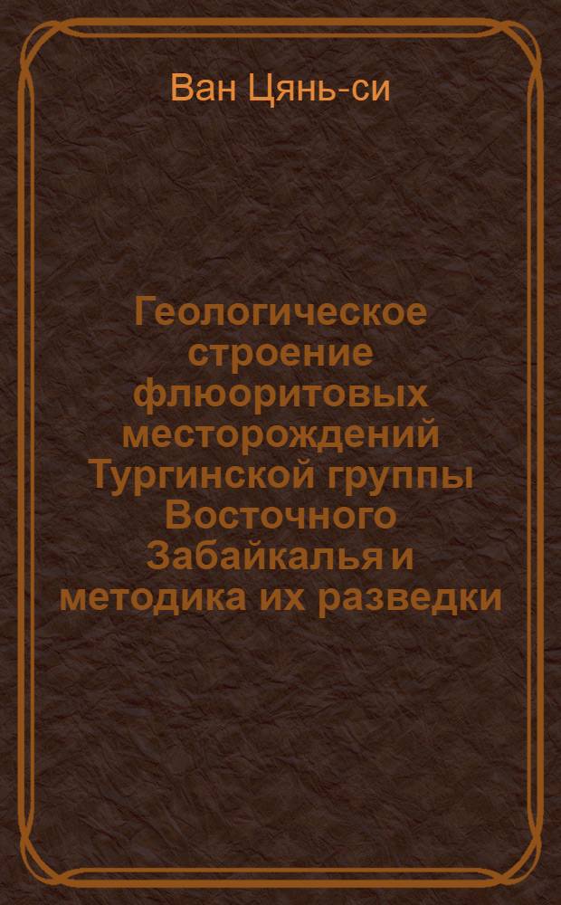 Геологическое строение флюоритовых месторождений Тургинской группы Восточного Забайкалья и методика их разведки : Автореферат дис., представл. на соискание учен. степени кандидата геол.-минералогич. наук