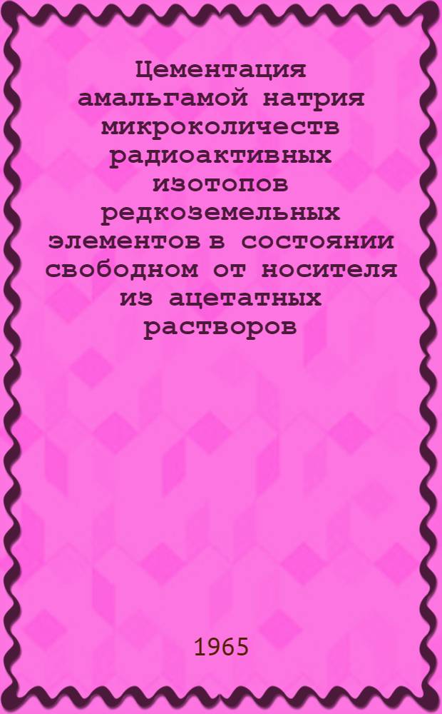 Цементация амальгамой натрия микроколичеств радиоактивных изотопов редкоземельных элементов в состоянии свободном от носителя из ацетатных растворов