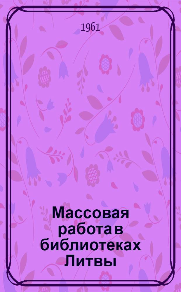 Массовая работа в библиотеках Литвы : Доклад на Всесоюз. совещании работников респ. б-к, состоявшемся 12-21 декабря 1961 г. в г. Каунас