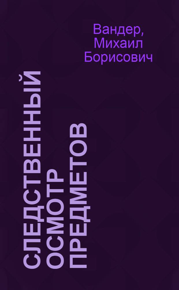 Следственный осмотр предметов : (Уголовно-процессуальное и криминал. исследование) : Автореферат дис. на соискание учен. степени канд. юрид. наук