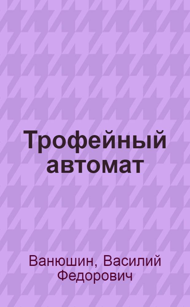 Трофейный автомат: Рассказ; Фронтовая тетрадь; Ветка тамариска: Повести