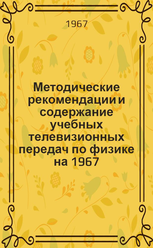 Методические рекомендации и содержание учебных телевизионных передач по физике на 1967/68 учебный год