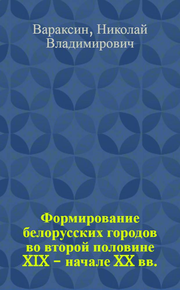 Формирование белорусских городов во второй половине XIX - начале XX вв. : Автореферат дис. на соискание учен. степени канд. ист. наук
