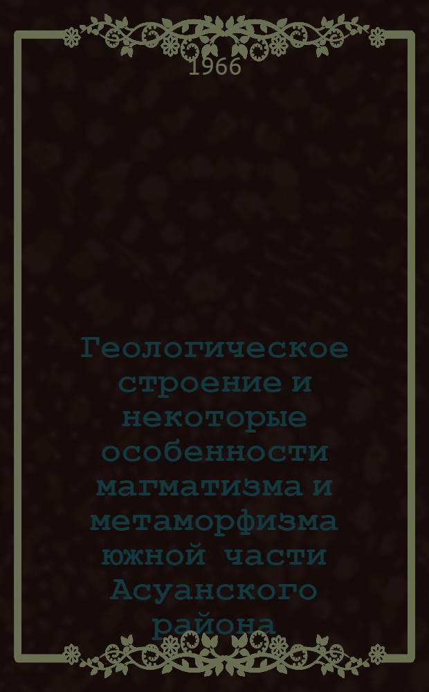 Геологическое строение и некоторые особенности магматизма и метаморфизма южной части Асуанского района (ОАР) : Автореферат дис. на соискание учен. степени канд. геол.-минерал. наук