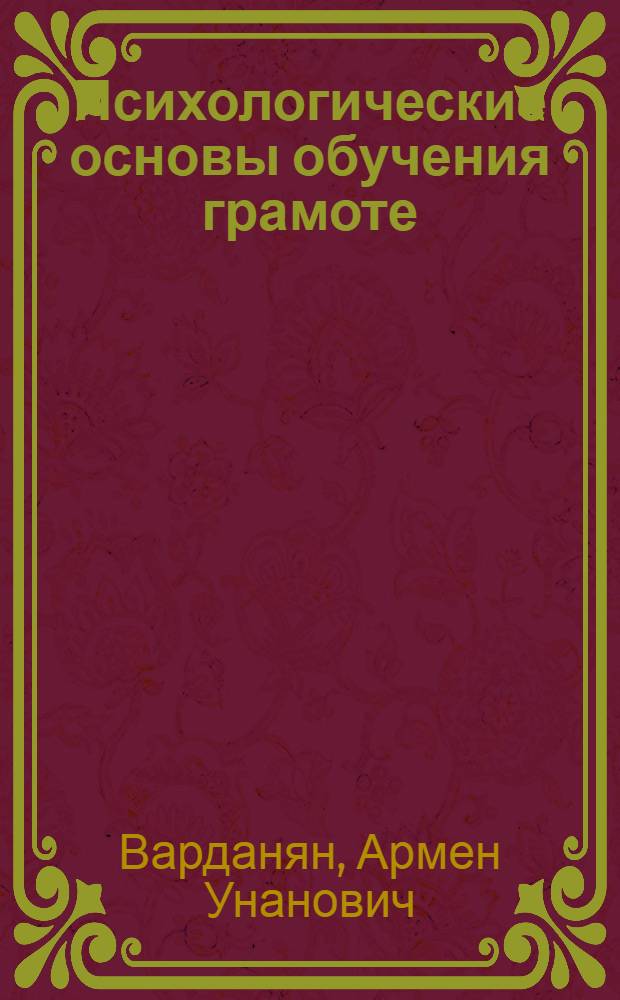 Психологические основы обучения грамоте : Автореферат дис. на соискание учен. степени канд. пед. наук (по методике преподавания арм. яз.)