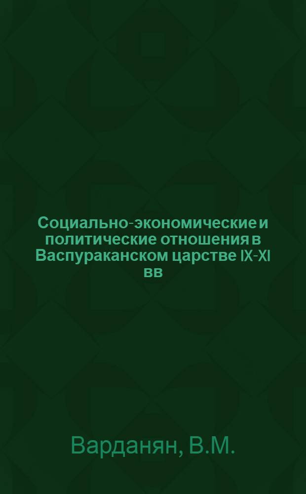 Социально-экономические и политические отношения в Васпураканском царстве IX-XI вв. : Автореферат дис. на соискание учен. степени кандидата ист. наук