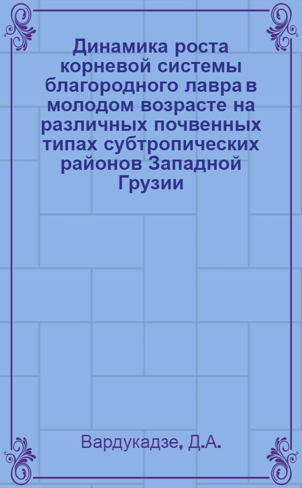 Динамика роста корневой системы благородного лавра в молодом возрасте на различных почвенных типах субтропических районов Западной Грузии : Автореферат дис. на соискание учен. степени канд. с.-х. наук