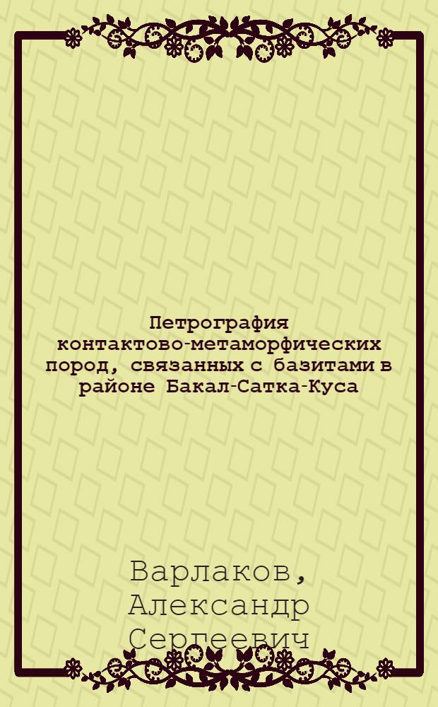 Петрография контактово-метаморфических пород, связанных с базитами в районе Бакал-Сатка-Куса (Южный Урал) : Автореферат дис. на соискание учен. степени кандидата геол.-минералогич. наук