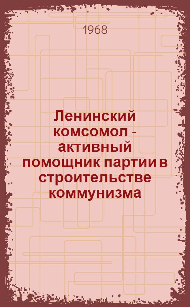 Ленинский комсомол - активный помощник партии в строительстве коммунизма