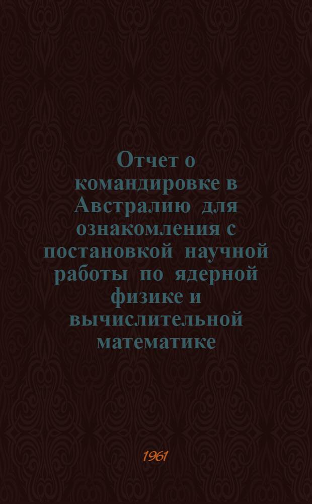 Отчет о командировке в Австралию [для ознакомления с постановкой научной работы по ядерной физике и вычислительной математике]
