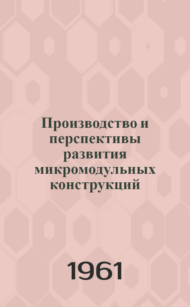 Производство и перспективы развития микромодульных конструкций : Обзор иностр. литературы за 1958-1960 гг