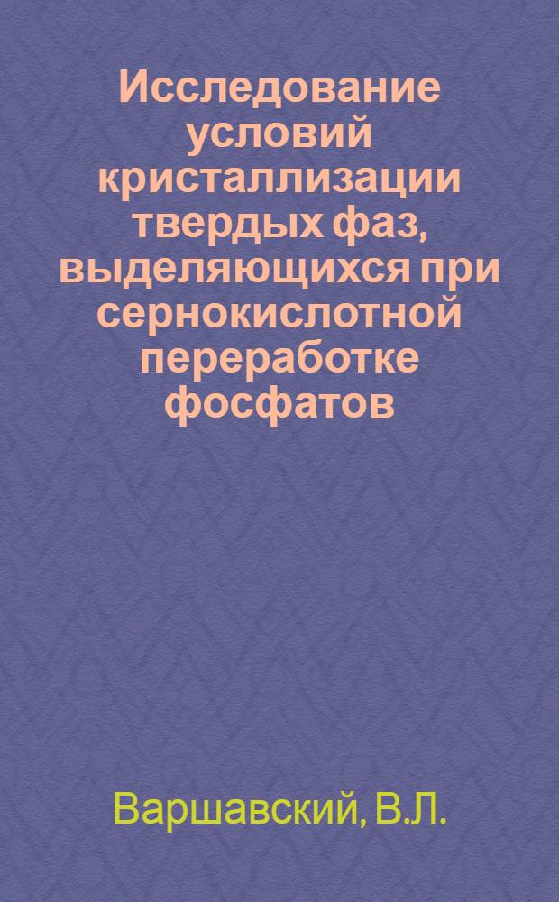 Исследование условий кристаллизации твердых фаз, выделяющихся при сернокислотной переработке фосфатов : Автореферат дис. на соискание учен. степени кандидата техн. наук