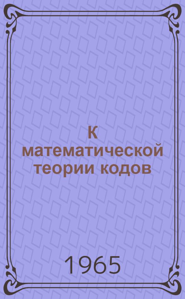 К математической теории кодов : Автореферат дис. на соискание учен. степени доктора физ.-мат. наук