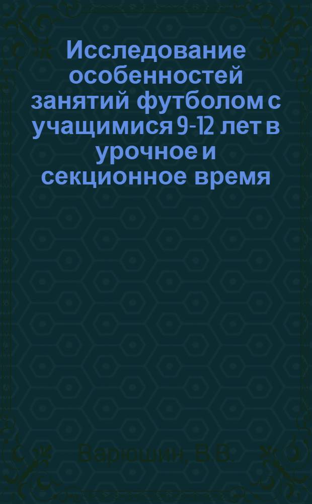 Исследование особенностей занятий футболом с учащимися 9-12 лет в урочное и секционное время : Автореферат дис. на соискание учен. степени канд. пед. наук : (735)