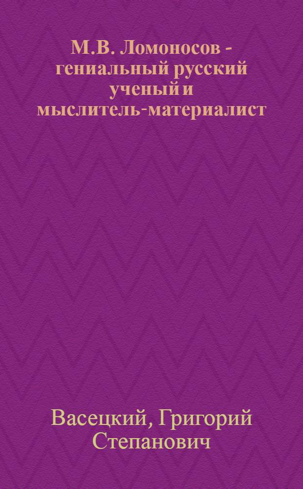 М.В. Ломоносов - гениальный русский ученый и мыслитель-материалист