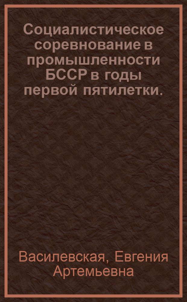 Социалистическое соревнование в промышленности БССР в годы первой пятилетки. (1928-1932 гг.) : Автореферат дис. на соискание учен. степени кандидата ист. наук