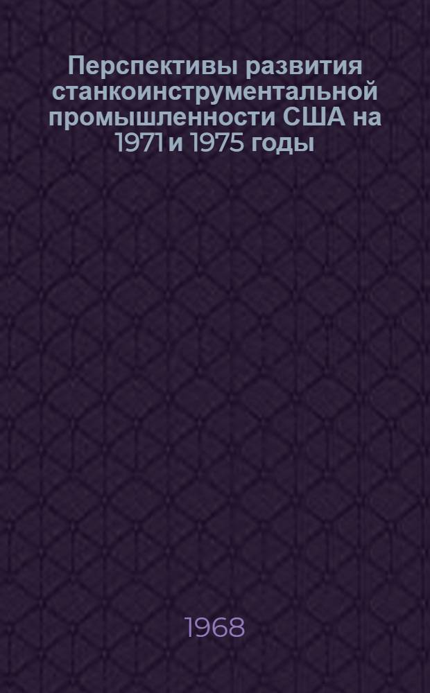Перспективы развития станкоинструментальной промышленности США на 1971 и 1975 годы