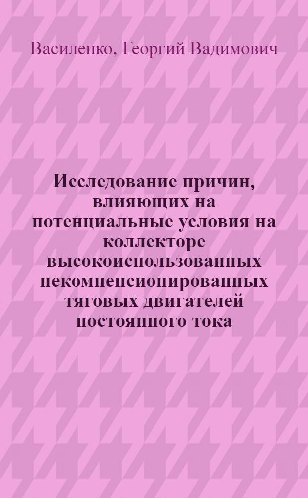 Исследование причин, влияющих на потенциальные условия на коллекторе высокоиспользованных некомпенсионированных тяговых двигателей постоянного тока : Автореферат дис. на соискание учен. степени кандидата техн. наук