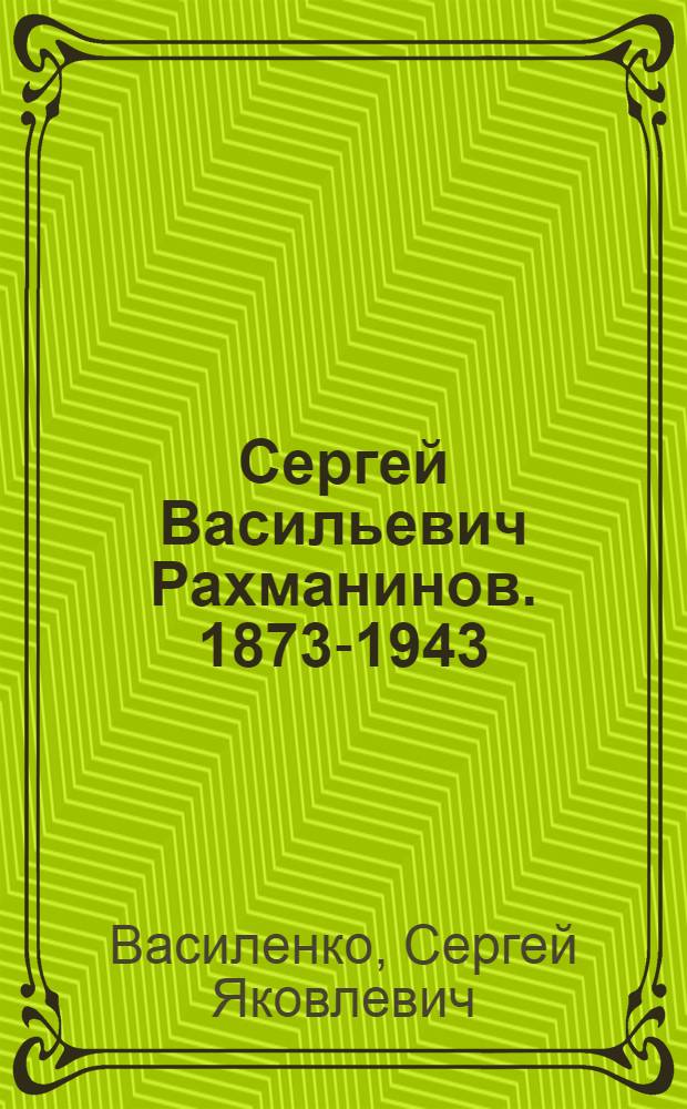 Сергей Васильевич Рахманинов. 1873-1943 : Краткий очерк жизни и творчества : Книжка для юношества