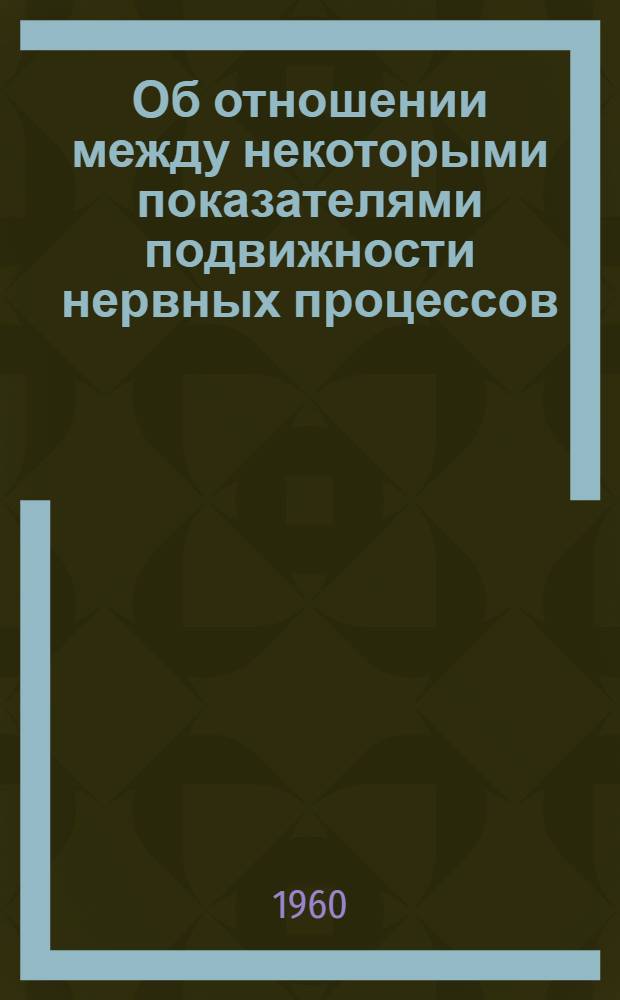 Об отношении между некоторыми показателями подвижности нервных процессов : Автореферат дис. на соискание учен. степени кандидата пед. наук (по психологии)