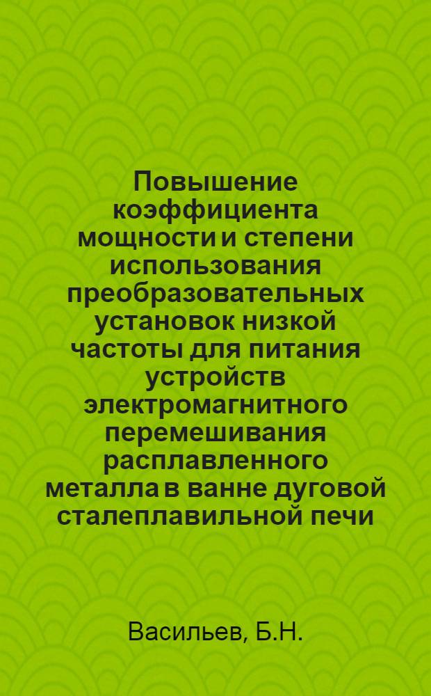 Повышение коэффициента мощности и степени использования преобразовательных установок низкой частоты для питания устройств электромагнитного перемешивания расплавленного металла в ванне дуговой сталеплавильной печи : Автореферат дис. на соискание учен. степени канд. техн. наук