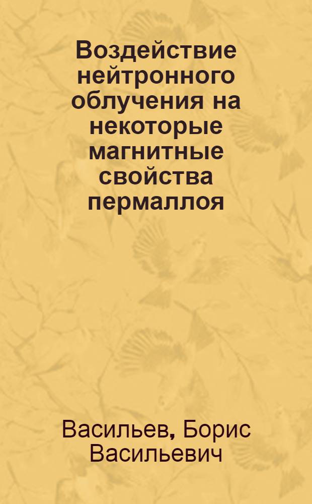 Воздействие нейтронного облучения на некоторые магнитные свойства пермаллоя : Автореферат дис. на соискание учен. степени канд. физ.-мат. наук