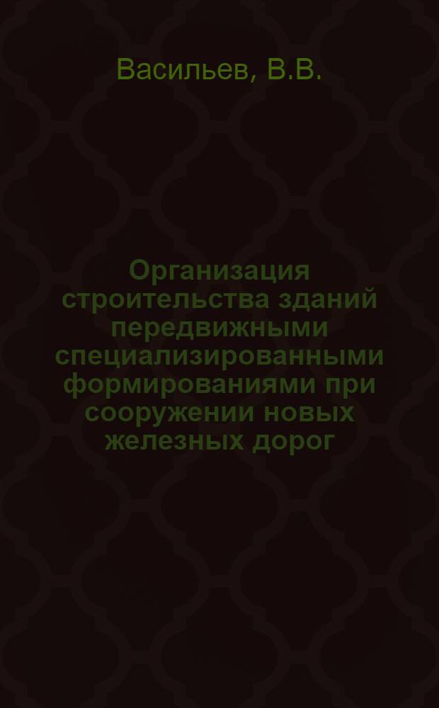 Организация строительства зданий передвижными специализированными формированиями при сооружении новых железных дорог : Автореферат дис. на соискание учен. степени канд. техн. наук : (487)
