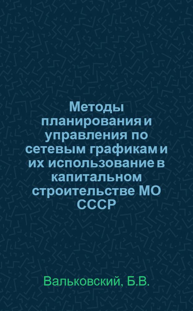 Методы планирования и управления по сетевым графикам и их использование в капитальном строительстве МО СССР