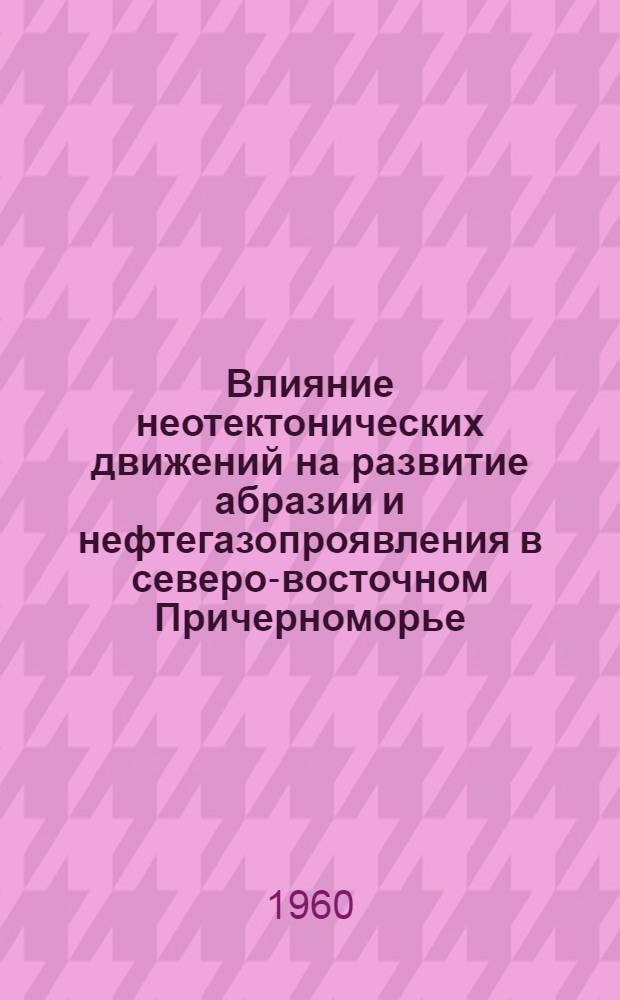 Влияние неотектонических движений на развитие абразии и нефтегазопроявления в северо-восточном Причерноморье : Автореферат дис. работы на соискание учен. степени кандидата геол.-минералогич. наук