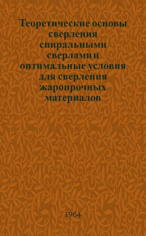 Теоретические основы сверления спиральными сверлами и оптимальные условия для сверления жаропрочных материалов